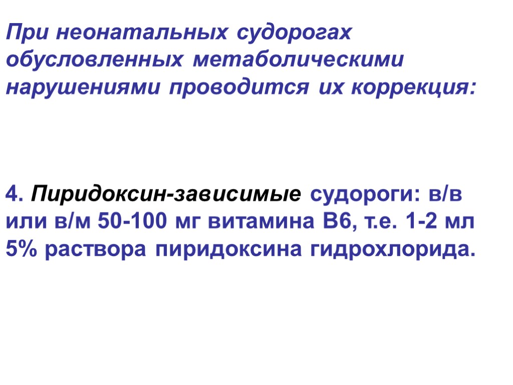 4. Пиридоксин-зависимые судороги: в/в или в/м 50-100 мг витамина В6, т.е. 1-2 мл 5%